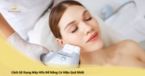 Cách Sử Dụng Máy Hifu Để Nâng Cơ Hiệu Quả Nhất