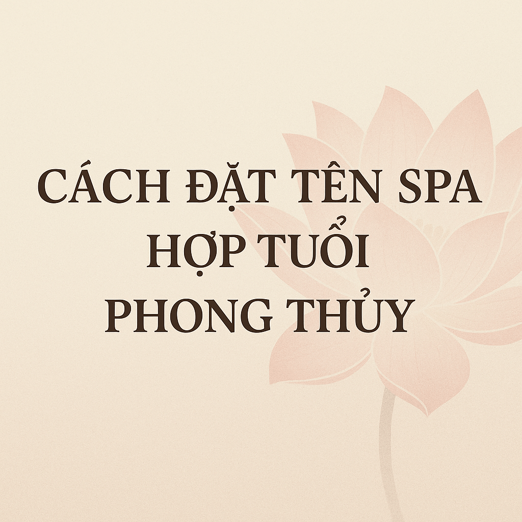 Cách Đặt Tên Spa Hợp Tuổi Phong Thủy – Bí Quyết Hút Khách, Phát Tài Cho Chủ Spa 1 Cách Đặt Tên Spa Hợp Tuổi Phong Thủy
